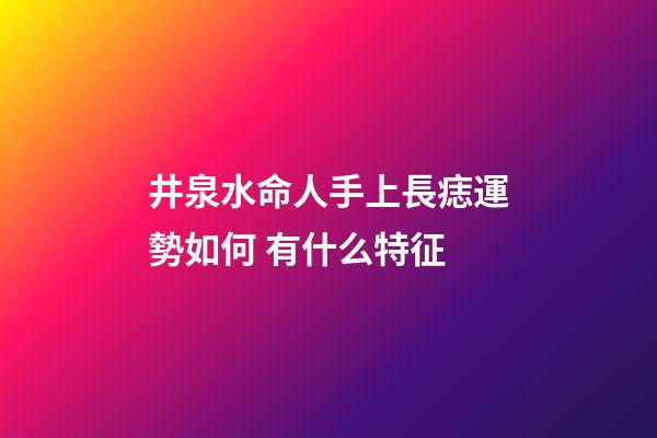 井泉水命人手上長痣運勢如何 有什么特征